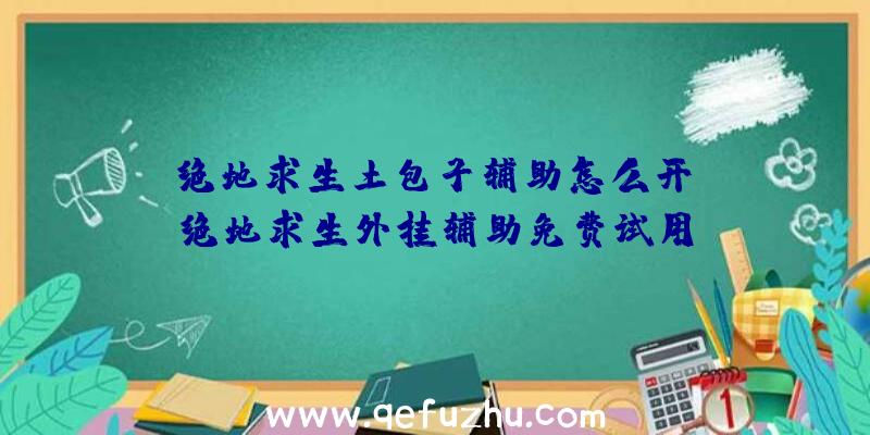 「绝地求生土包子辅助怎么开」|绝地求生外挂辅助免费试用